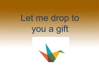 Let me drop to
you a gift
 