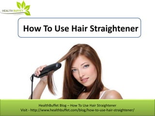 HealthBuffet Blog – How To Use Hair Straightener
Visit - http://www.healthbuffet.com/blog/how-to-use-hair-straightener/
How To Use Hair Straightener
 