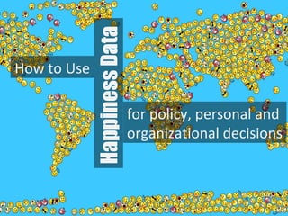 How to Use
for policy, personal and
organizational decisions
HappinessData
 