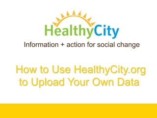 Information + action for social change


How to Use HealthyCity.org
to Upload Your Own Data
 