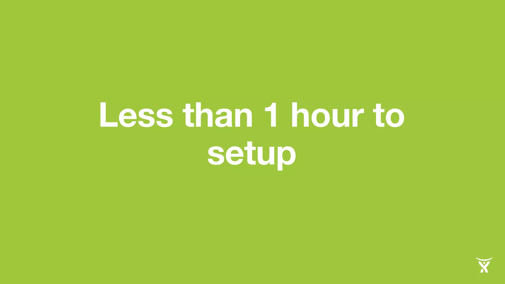 Less than 1 hour to
setup