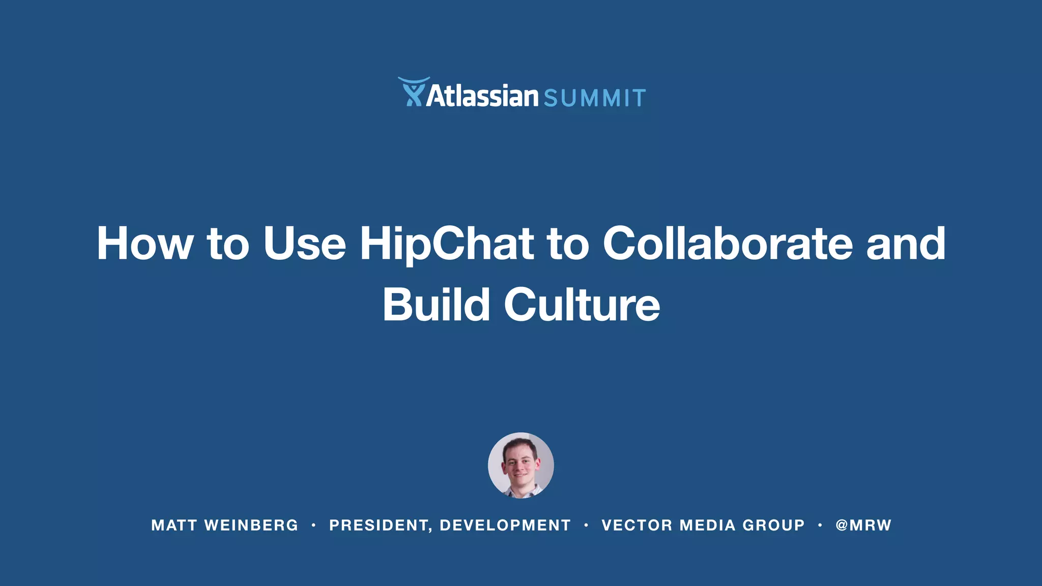 How to Use HipChat to Collaborate and
Build Culture
MATT WEINBERG • PRESIDENT, DEVELOPMENT • VECTOR MEDIA GROUP • @MRW