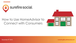 How to Use HomeAdvisor to
Connect with Consumers
December 8th
2016 marketing@surefiresocial.com
 