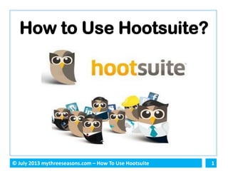 1© July 2013 mythreeseasons.com – How To Use Hootsuite
How to Use Hootsuite?
 