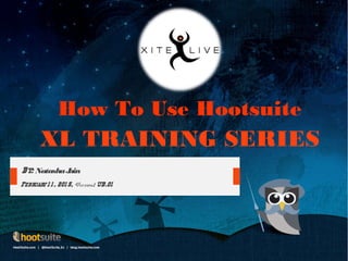 XL TRAINING SERIES
How To Use Hootsuite
By: NatashaJain
February1 1 , 201 5, Version: UB.01
 