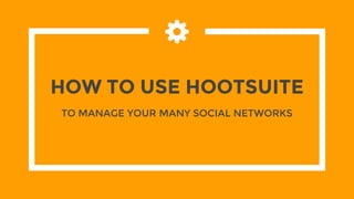 HOW TO USE HOOTSUITE
TO MANAGE YOUR MANY SOCIAL NETWORKS
 