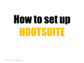 How to set up
HOOTSUITE
© 2016 sheilamariegodoy.com 1
 