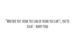 “Whetheryouthinkyoucanorthinkyoucan’t,you’re
right-henryford
 