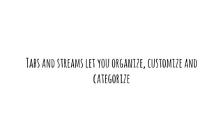 Tabsandstreamsletyouorganize,customizeand
categorize
 