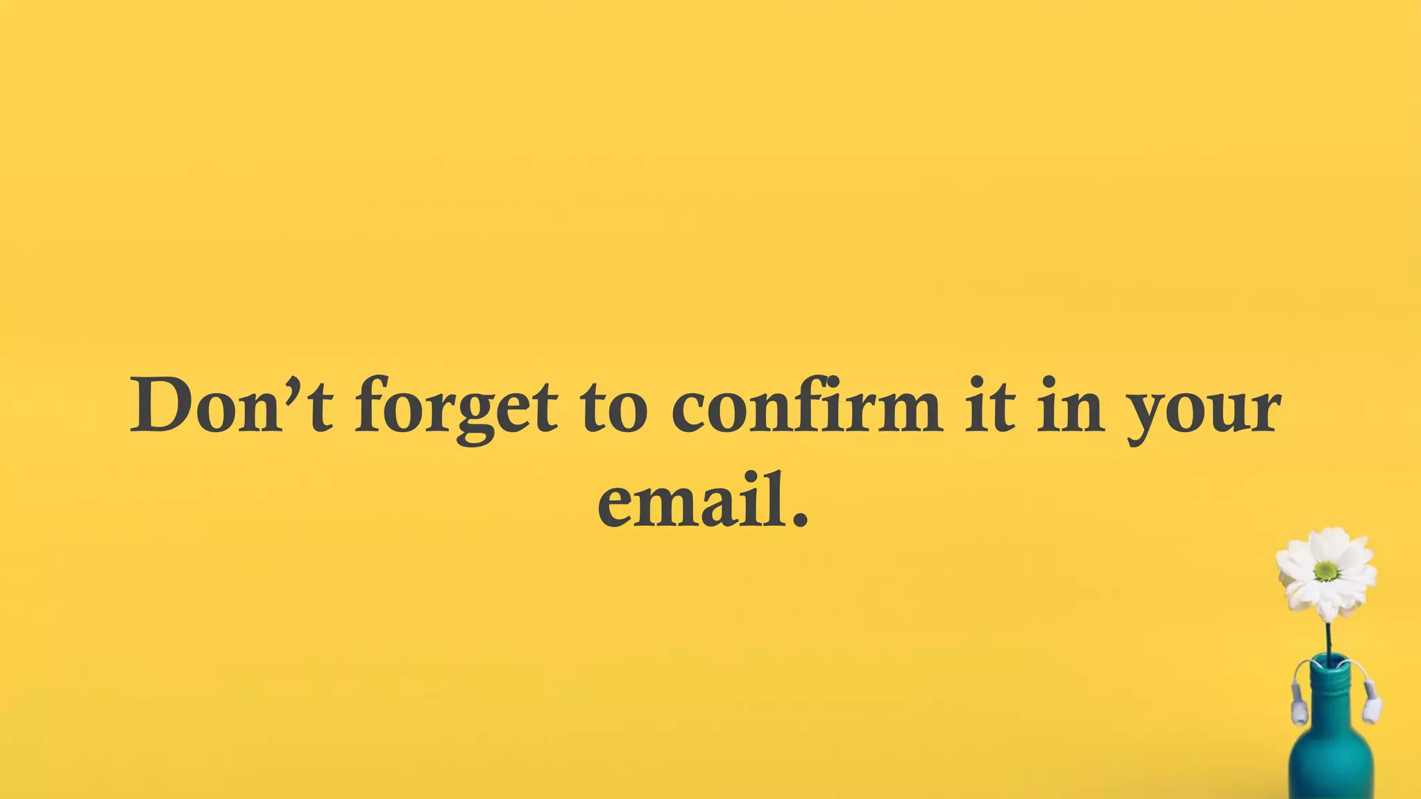 Don’t forget to confirm it in your
email.
 