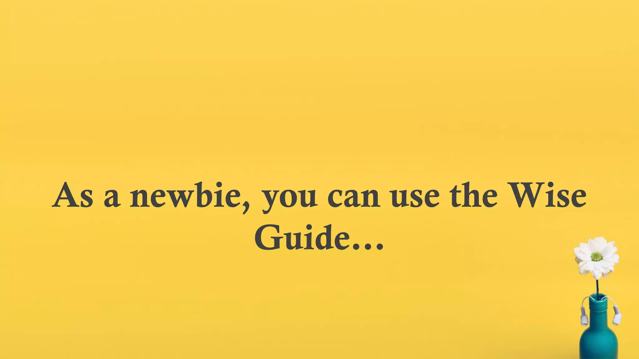 As a newbie, you can use the Wise
Guide…
 