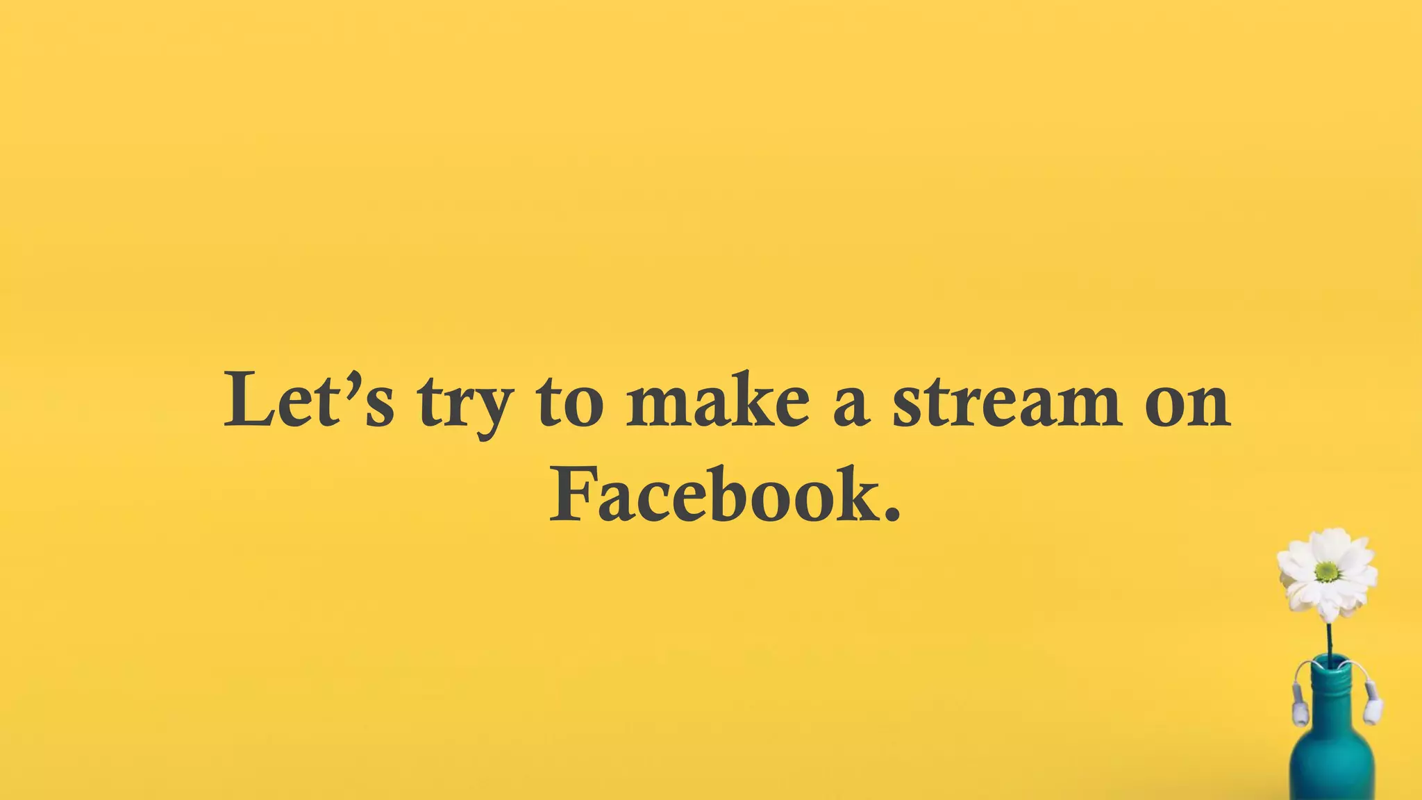 Let’s try to make a stream on
Facebook.
 