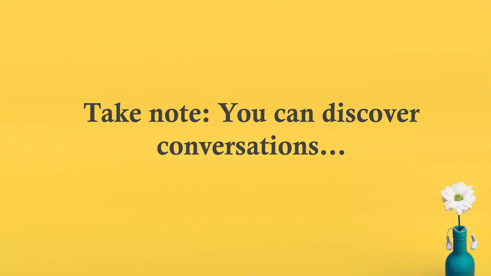 Take note: You can discover
conversations…
 