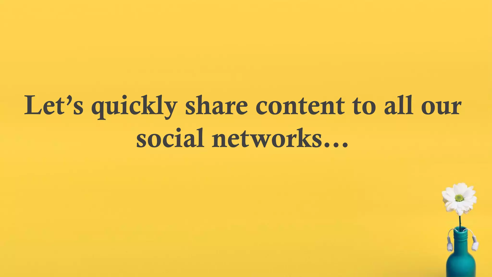 Let’s quickly share content to all our
social networks…
 