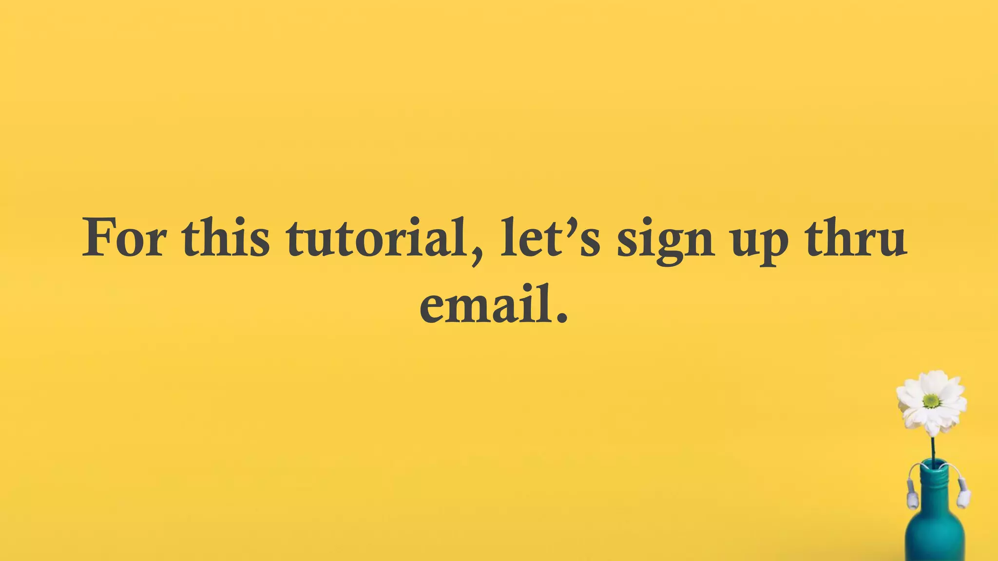 For this tutorial, let’s sign up thru
email.
 