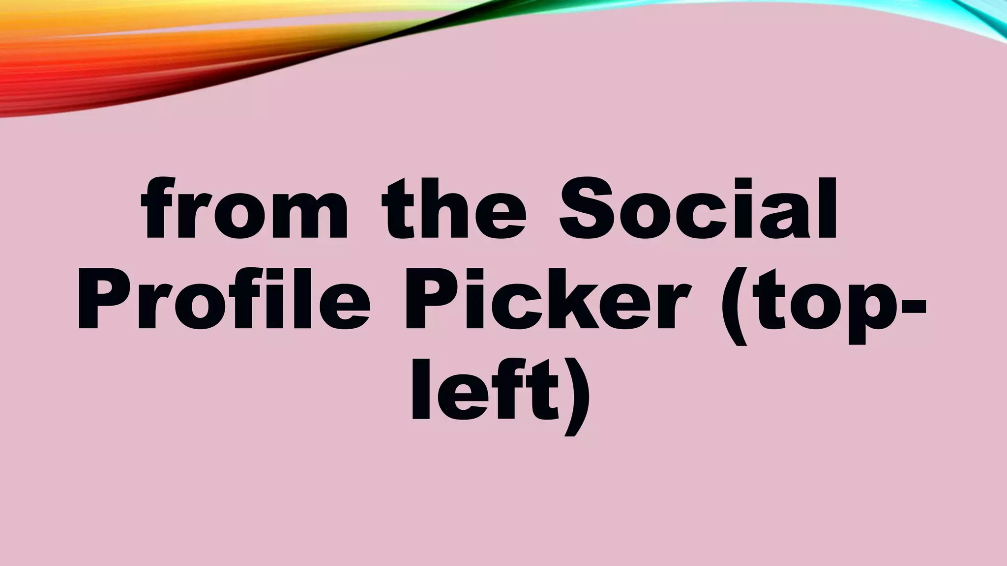 from the Social
Profile Picker (top-
left)
 