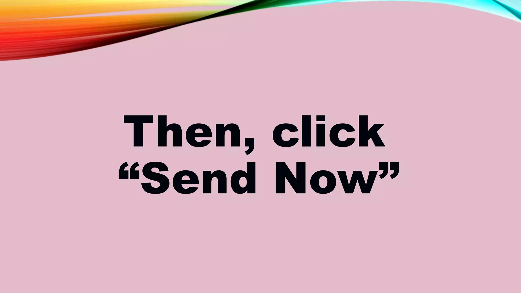 Then, click
“Send Now”
 