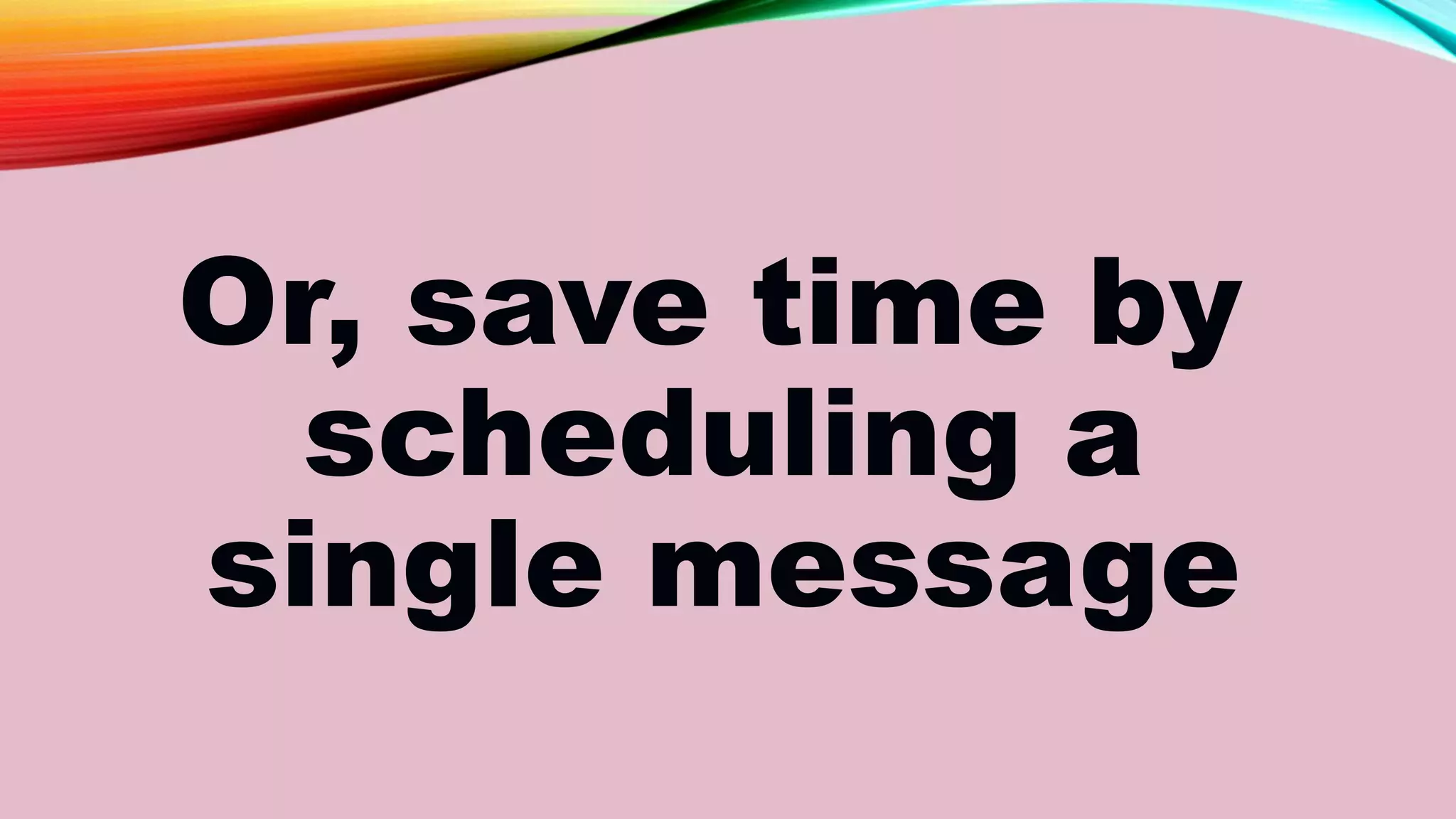 Or, save time by
scheduling a
single message
 