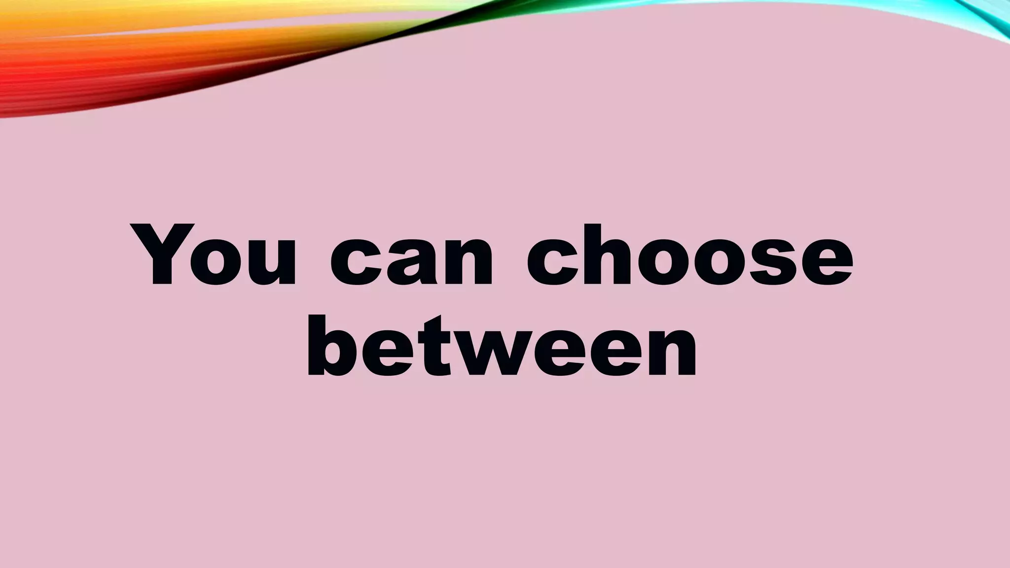 You can choose
between
 