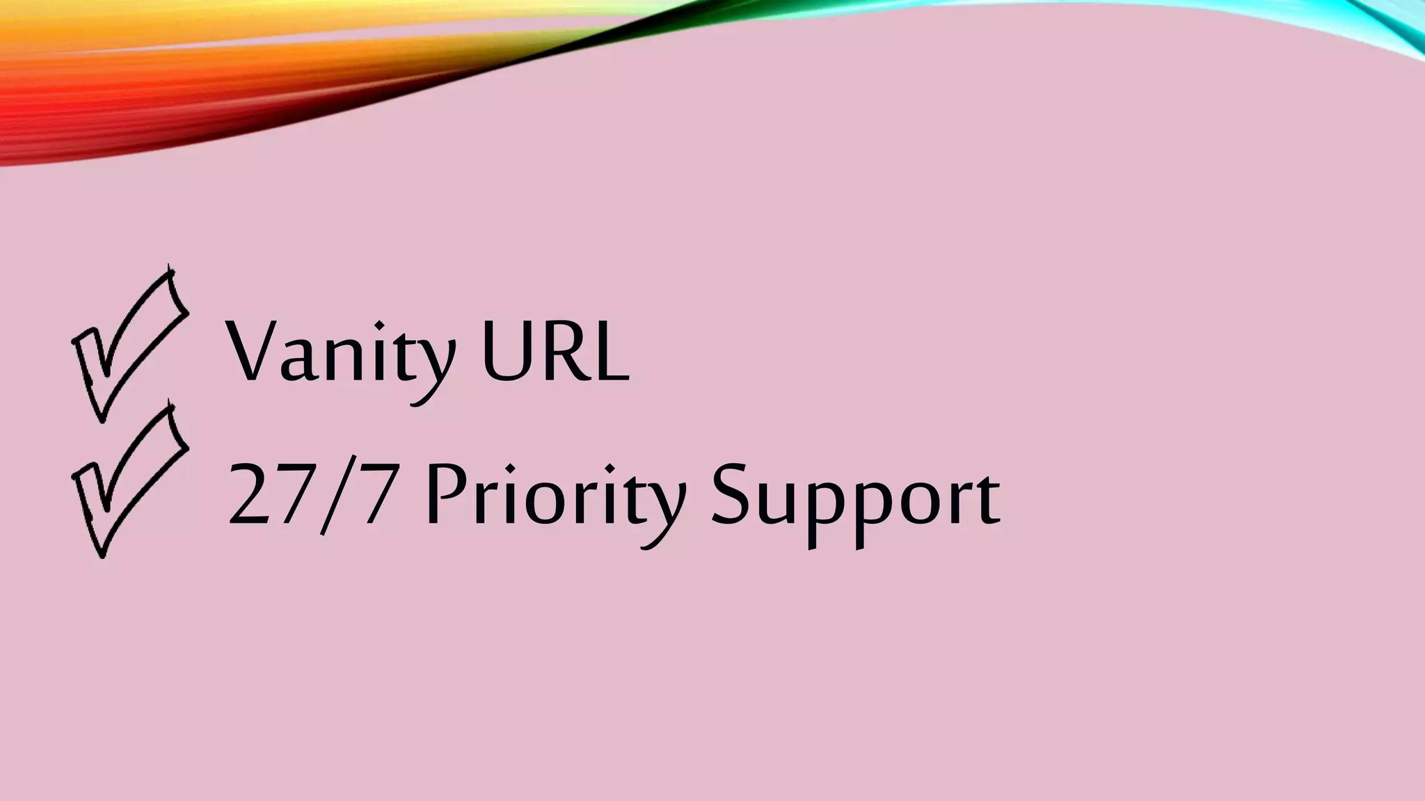 Vanity URL
27/7 Priority Support
 