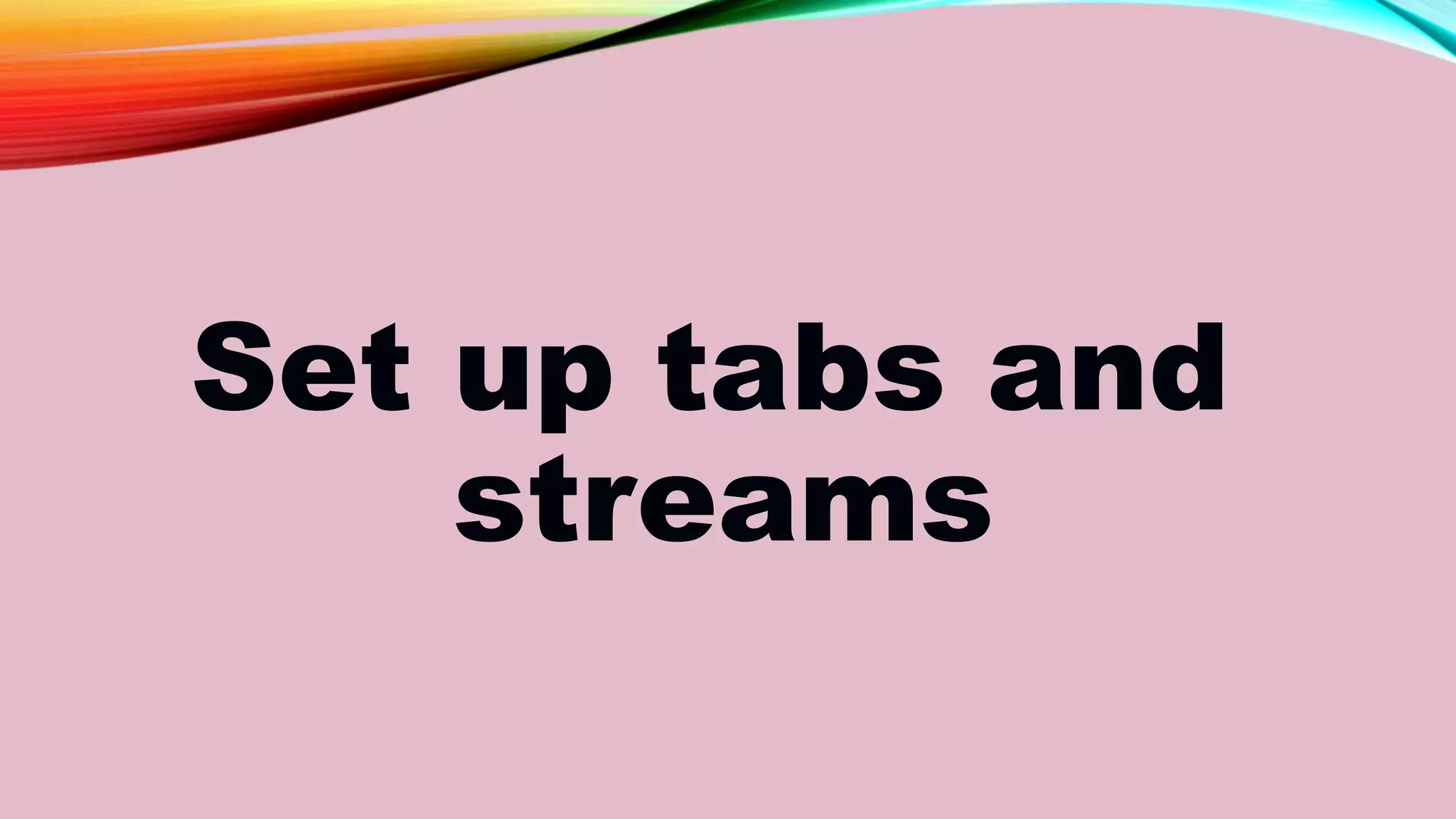 Set up tabs and
streams
 