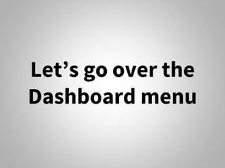 Let’s go over the
Dashboard menu
 