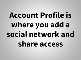 Account Profile is
where you add a
social network and
share access
 