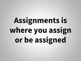 Assignments is
where you assign
or be assigned
 