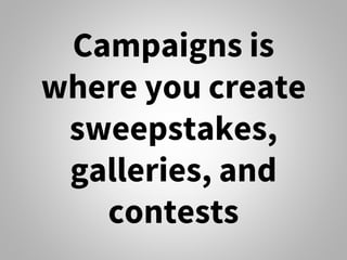 Campaigns is
where you create
sweepstakes,
galleries, and
contests
 