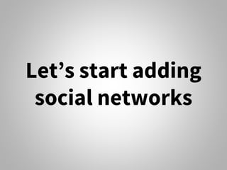 Let’s start adding
social networks
 