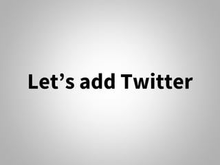 Let’s add Twitter
 