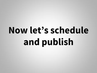 Now let’s schedule
and publish
 