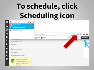 To schedule, click
Scheduling icon
 