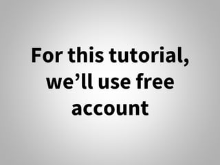 For this tutorial,
we’ll use free
account
 