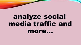 analyze social
media traffic and
more…
 