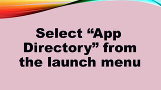 Select “App
Directory” from
the launch menu
 