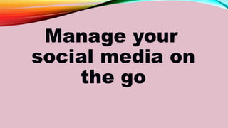 Manage your
social media on
the go
 