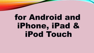 for Android and
iPhone, iPad &
iPod Touch
 