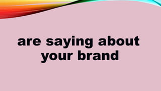 are saying about
your brand
 
