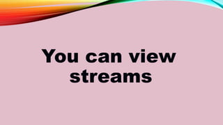 You can view
streams
 