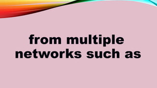 from multiple
networks such as
 