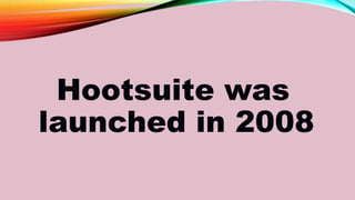 Hootsuite was
launched in 2008
 