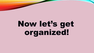 Now let’s get
organized!
 