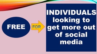 FREE
INDIVIDUALS
looking to
get more out
of social
media
 