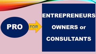 PRO
ENTREPRENEURS
OWNERS or
CONSULTANTS
 