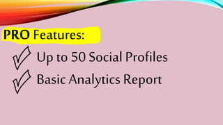 PRO Features:
Up to 50 SocialProfiles
BasicAnalyticsReport
 