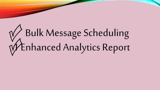 BulkMessage Scheduling
1 EnhancedAnalyticsReport
 