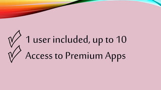 1 user included, up to 10
Access to Premium Apps
 