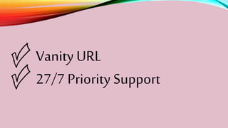 Vanity URL
27/7 Priority Support
 