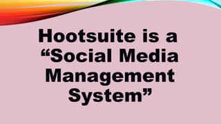 Hootsuite is a
“Social Media
Management
System”
 
